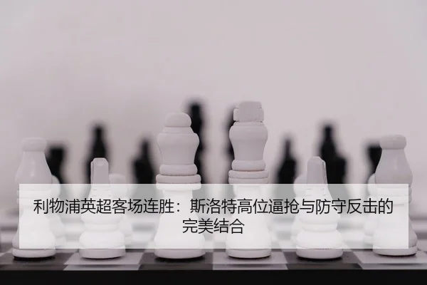 利物浦英超客场连胜：斯洛特高位逼抢与防守反击的完美结合